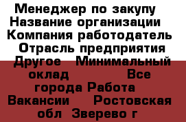 Менеджер по закупу › Название организации ­ Компания-работодатель › Отрасль предприятия ­ Другое › Минимальный оклад ­ 30 000 - Все города Работа » Вакансии   . Ростовская обл.,Зверево г.